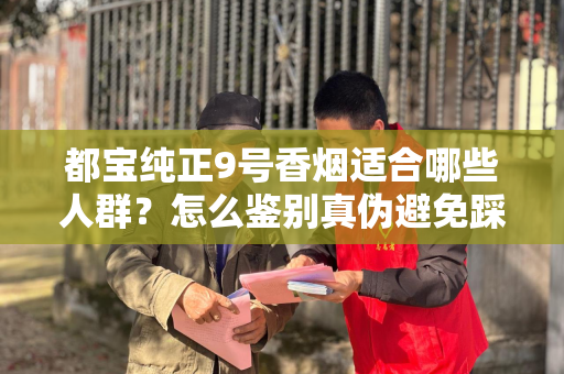 都宝纯正9号香烟适合哪些人群？怎么鉴别真伪避免踩坑？